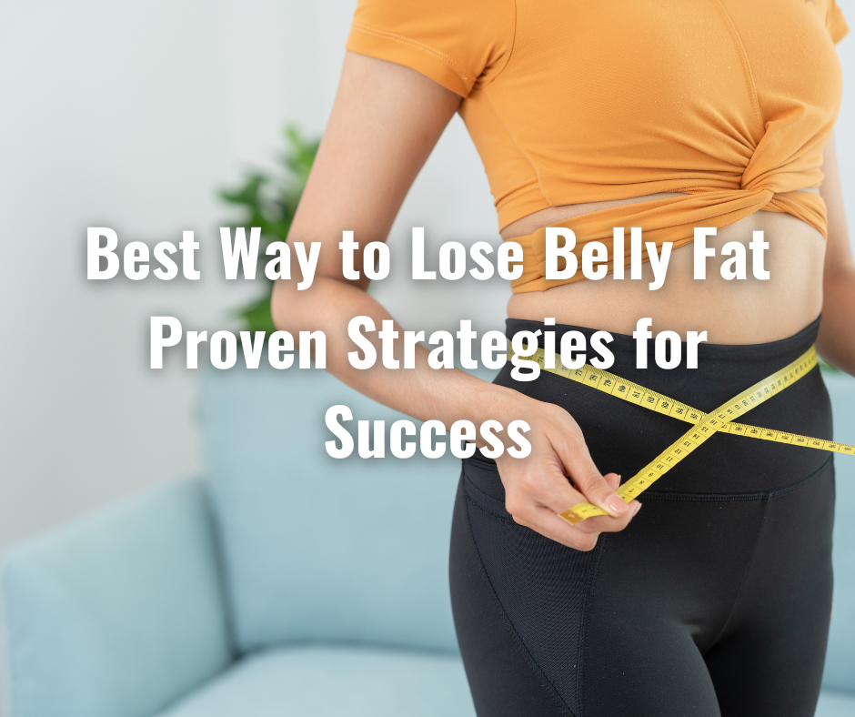 Best Way to Lose Belly Fat Proven Strategies for Success