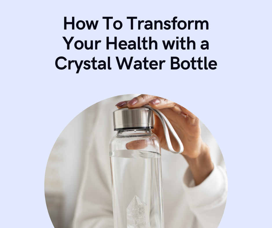 How To Transform Your Health with a Crystal Water Bottle