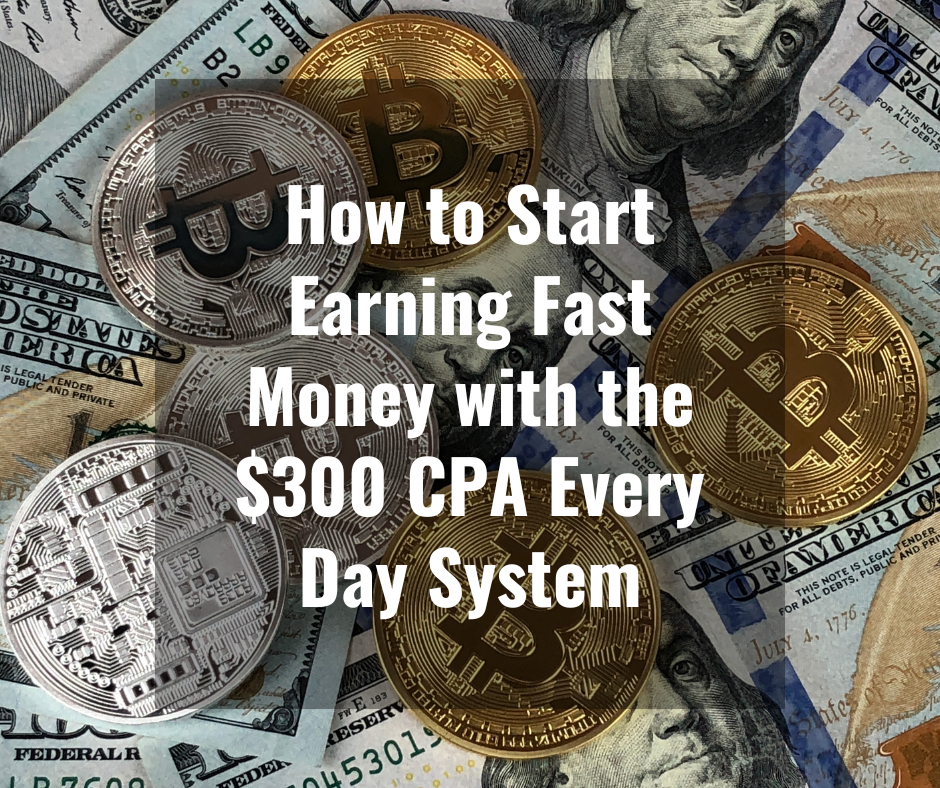 How to Start Earning Fast Money with the $300 CPA Every Day System