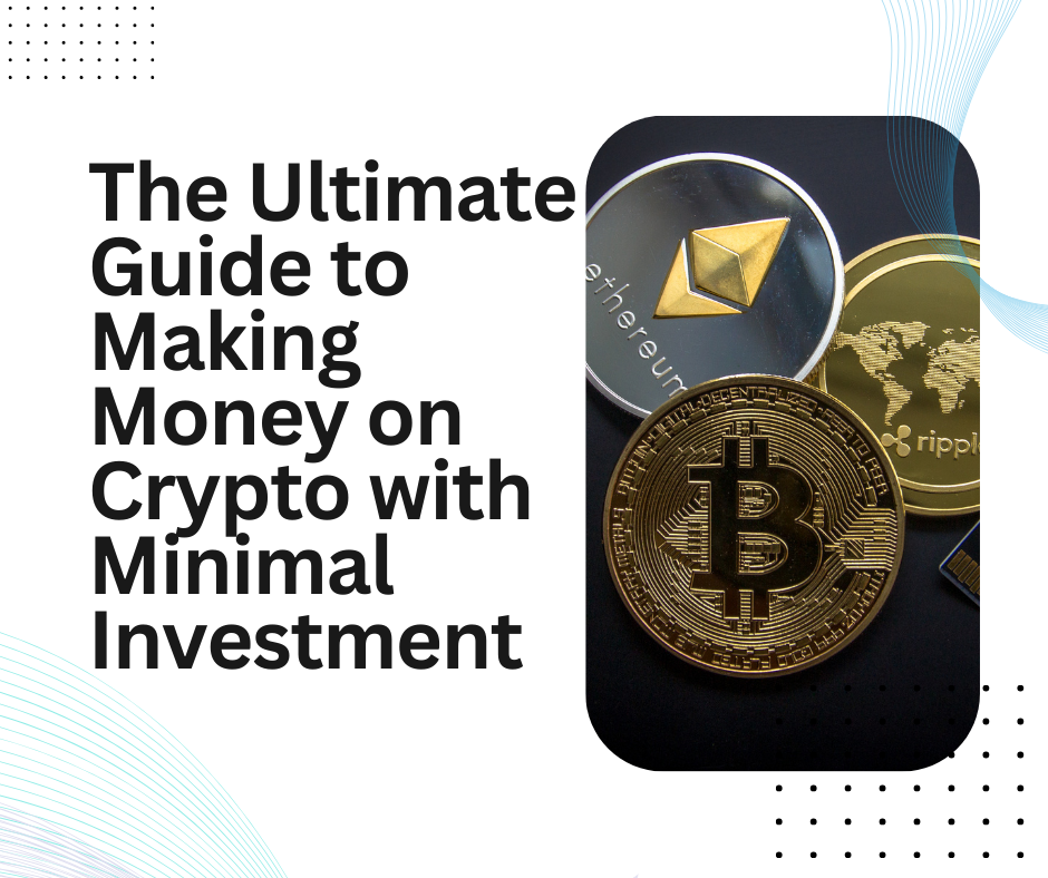 The Ultimate Guide to Making Money on Crypto with Minimal Investment